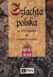 szlachta-polska-w-xvi-wieku-andrzej-wyczanski