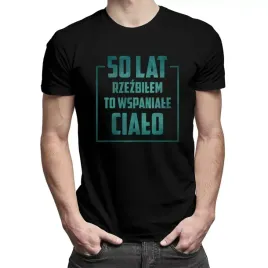 50-lat-rzezbilem-to-wspaniale-cialo-koszulka