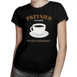 przynies-mi-kawe-potem-pogadamy-smieszna-koszulka
