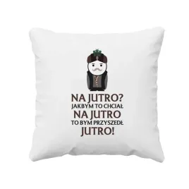 na-jutro-jakbym-to-chcial-na-jutro-to-bym-przyszedl-jutro-poduszka-1670