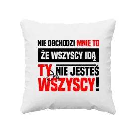 poduszka-nie-obchodzi-mnie-to-ze-wszyscy-ida-ty-nie-jestes-wszyscy