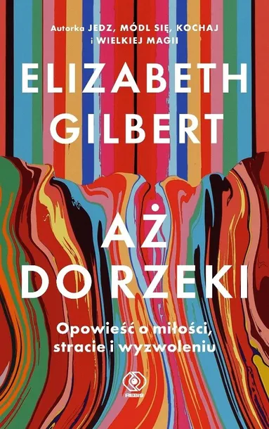Aż do rzeki. Opowieść o miłości, stracie... Elizabeth Gilbert