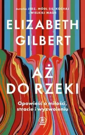 az-do-rzeki-opowiesc-o-milosci-stracie-elizabeth-gilbert