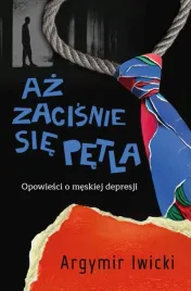 az-zacisnie-sie-petla-opowiesci-o-meskiej-argymir-iwicki