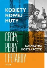 kobiety-nowej-huty-cegly-perly-petardy-katarzyna-kobylarczyk-mando-ksiazka