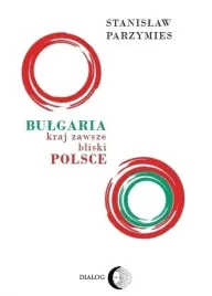 bulgaria-kraj-zawsze-bliski-polsce-ksiazka-stanislaw-parzymies-dialog-2022