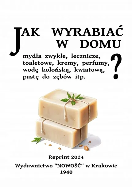 Jak wyrabiać w domu mydła zwykłe, lecznicze, toaletowe, kremy, perfumy, pas