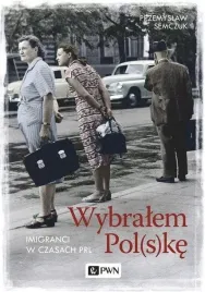 ksiazka-wybralem-polske-imigranci-w-prl-przemyslaw-semczuk-pwn