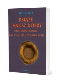 ksiaze-janusz-dobry-ostatni-piast-opolski-ksiazka-avalon-artur-lojek