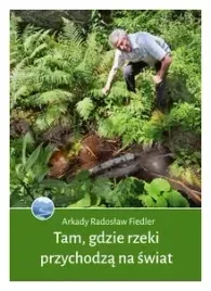 tam-gdzie-rzeki-przychodza-na-swiat-arkady-radoslaw-fiedler
