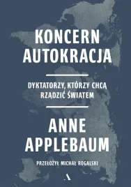 koncern-autokracja-dyktatorzy-ktorzy-chca-rzadzic-swiatem-anne-applebaum