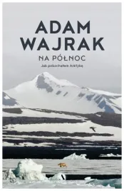 na-polnoc-jak-pokochalem-arktyke-adam-wajrak