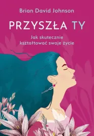 przyszla-ty-jak-skutecznie-ksztaltowac-swoje-zycie