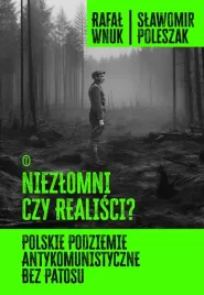 niezlomni-czy-realisci-polskie-podziemie-antykomunistyczne-bez-patosu-rafal-wnuk-slawomir-poleszak-wnuk-rafal