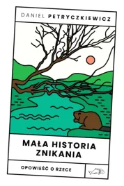 mala-historia-znikania-opowiesc-o-rzece-daniel-petryczkiewicz