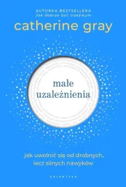 male-uzaleznienia-jak-uwolnic-sie-od-drobnych-catherine-gray