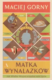 matka-wynalazkow-jak-wielka-wojna-urzadza-nam-zycie-maciej-gorny