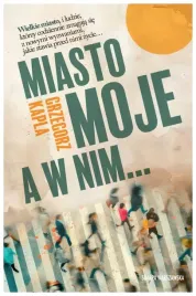 miasto-moje-a-w-nim-grzegorz-kapla