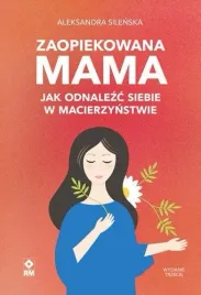 zaopiekowana-mama-jak-odnalezc-siebie-w-w-3-aleksandra-silenska