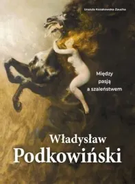 wladyslaw-podkowinski-miedzy-pasja-a-szalenstwem-urszula-kozakowska-zaucha