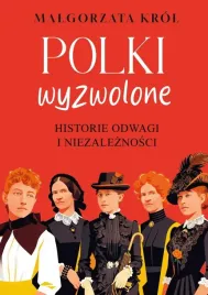 polki-wyzwolone-historie-odwagi-i-niezaleznosci-malgorzata-krol