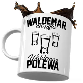 kubek-smieszny-prezent-dla-waldemara-waldemar-nie-pyta-waldemar-polewa-do