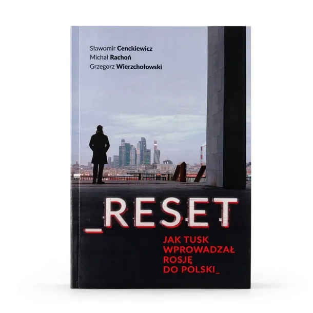 RESET. JAK TUSK WPROWADZAŁ ROSJĘ DO POLSKI - CENCKIEWICZ RACHOŃ