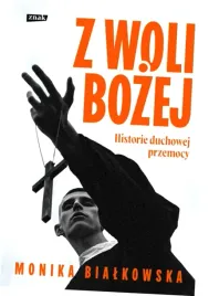 z-woli-bozej-historie-duchowej-przemocy-monika-bialkowska