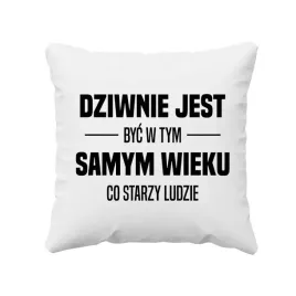 dziwnie-jest-byc-w-tym-samym-wieku-co-starzy-ludzie-poduszka-na-urodziny