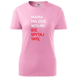 damska-koszulka-na-dzien-mamy-mama-ma-wolne-idz-spytaj-tate-na-prezent-rozo