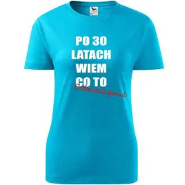 damska-koszulka-z-nadrukiem-po-30-latach-wiem-co-to-doswiadczenie-prezent-t