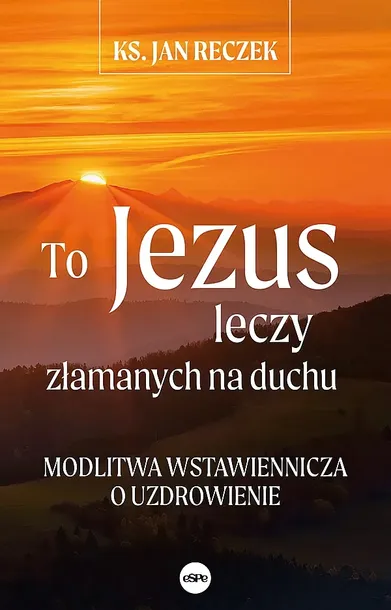 TO JEZUS LECZY ZŁAMANYCH NA DUCHU. MODLITWA WSTAWIENNICZA O UZDROWIENIE - Jan Reczek