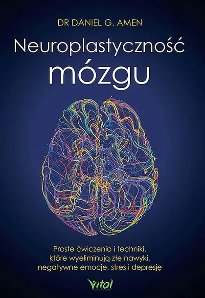 NEUROPLASTYCZNOŚĆ MÓZGU. PROSTE ĆWICZENIA I TECHNIKI, KTÓRE WYELIMINUJĄ ZŁE NAWYKI, NEGATYWNE EMOCJE, STRES I DEPRESJĘ - Daniel G. Amen