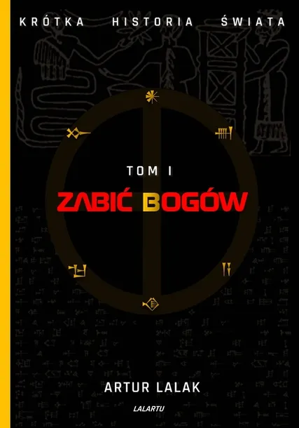 Zabić Bogów - Krótka historia świata - Tom I Artur Lalak