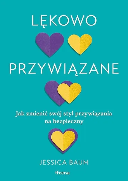 LĘKOWO PRZYWIĄZANE. JAK ZMIENIĆ SWÓJ STYL PRZYWIĄZANIA NA BEZPIECZNY - Jessica Baum