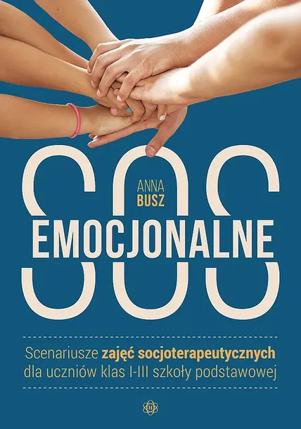 EMOCJONALNE SOS SCENARIUSZE ZAJĘĆ SOCJOTERAPEUTYCZNYCH DLA UCZNIÓW KLAS I-III SZKOŁY PODSTAWOWEJ - Anna Busz