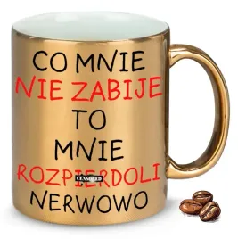 kubek-zloty-na-smieszny-prezent-co-mnie-nie-zabije-to-mnie-rozpierd-li