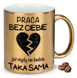 kubek-zloty-praca-bez-ciebie-juz-nigdy-nie-bedzie-taka-sama-na-prezent
