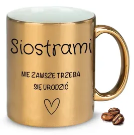 kubek-zloty-siostrami-nie-zawsze-trzeba-sie-urodzic-na-prezent-upominek