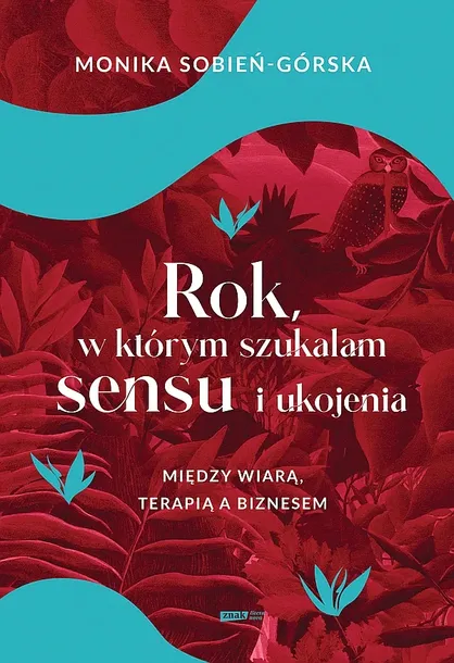 ROK, W KTÓRYM SZUKAŁAM SENSU I UKOJENIA. MIĘDZY WIARĄ, TERAPIĄ A BIZNESEM - Monika Sobień-Górska