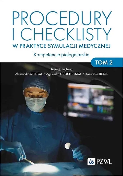 PROCEDURY I CHECKLISTY W PRAKTYCE SYMULACJI MEDYCZNEJ. KOMPETENCJE PIELĘGNIARSKIE. TOM 2 - Aleksandra Steliga,Agnieszka Grochulska,Kazimiera Hebel
