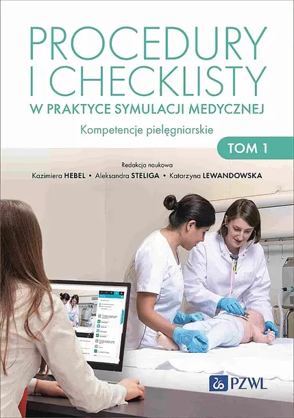 PROCEDURY I CHECKLISTY W PRAKTYCE SYMULACJI MEDYCZNEJ. KOMPETENCJE PIELĘGNIARSKIE. TOM 1 - Kazimiera Hebel,Aleksandra Steliga,Katarzyna Lewandowska