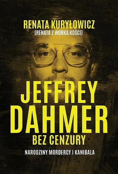 JEFFREY DAHMER BEZ CENZURY. NARODZINY MORDERCY I K - Renata Kuryłowicz