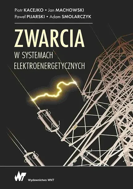 ZWARCIA W SYSTEMACH ELEKTROENERGETYCZNYCH - Kacejko Piotr, Machowski Jan, Pijarski Paweł, Smolarczyk Adam