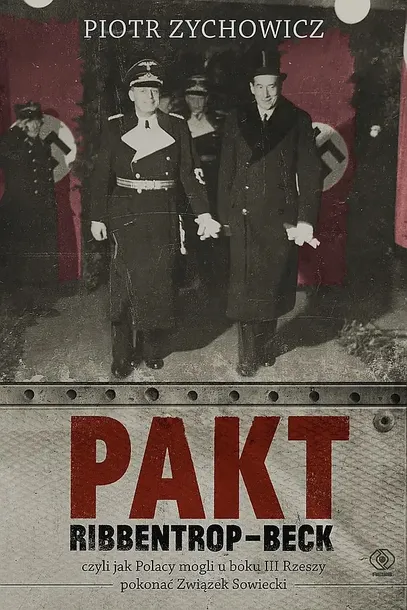 PAKT RIBBENTROP-BECK. CZYLI JAK POLACY MOGLI U BOKU III RZESZY POKONAĆ ZWIĄZEK SOWIECKI - Piotr Zychowicz