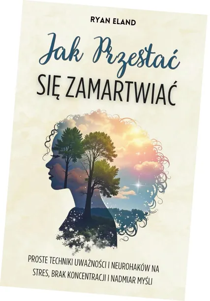 Jak Przestać Się Zamartwiać: Proste Techniki Uważności i Neurohaków