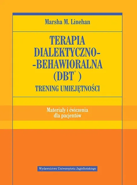 TERAPIA DIALEKTYCZNO BEHAWIORALNA DBT. TRENING UMIEJĘTNOŚCI. ATERIAŁY I ĆWICZENIA DLA PACJENTÓW - Marsha M. Linehan