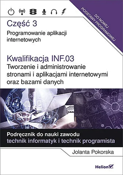 KWALIFIKACJA INF.03 TWORZENIE I ADMINISTROWANIE STRONAMI I APLIKACJAMI INTERNETOWYMI ORAZ BAZAMI DANYCH. CZĘŚĆ 3 - Jolanta Pokorska