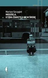 niedziela-ktora-zdarzyla-sie-w-srode-mariusz-szczygiel