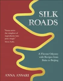 silk-roads-a-flavour-odyssey-with-recipes-from-baku-to-beijing-anna-ansari